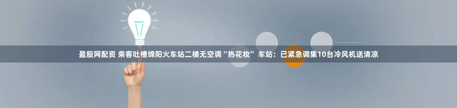 盈股网配资 乘客吐槽绵阳火车站二楼无空调“热花妆” 车站：已紧急调集10台冷风机送清凉