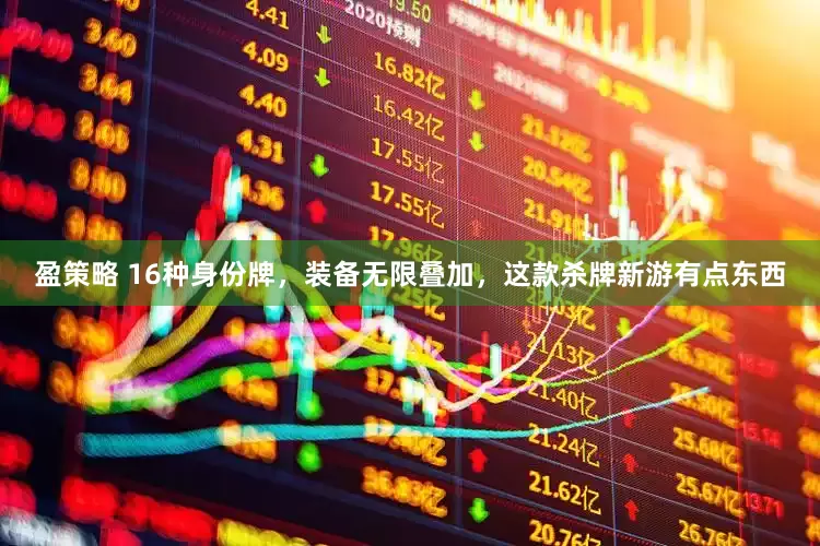 盈策略 16种身份牌，装备无限叠加，这款杀牌新游有点东西