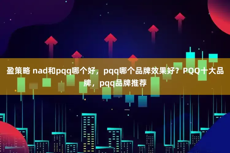 盈策略 nad和pqq哪个好，pqq哪个品牌效果好？PQQ十大品牌，pqq品牌推荐