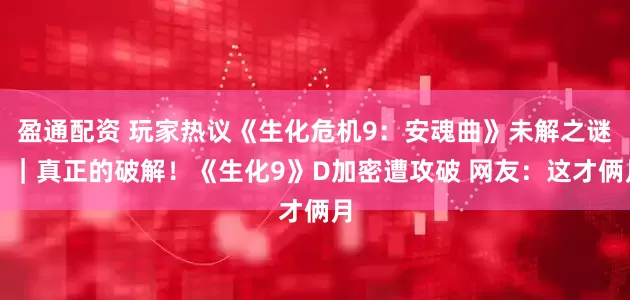 盈通配资 玩家热议《生化危机9：安魂曲》未解之谜！｜真正的破解！《生化9》D加密遭攻破 网友：这才俩月