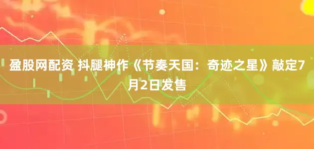 盈股网配资 抖腿神作《节奏天国：奇迹之星》敲定7月2日发售